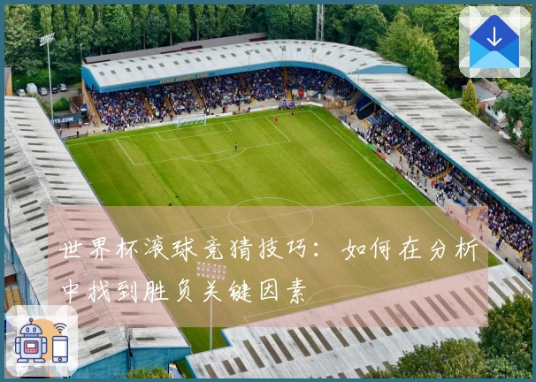 世界杯滚球竞猜技巧：如何在分析中找到胜负关键因素