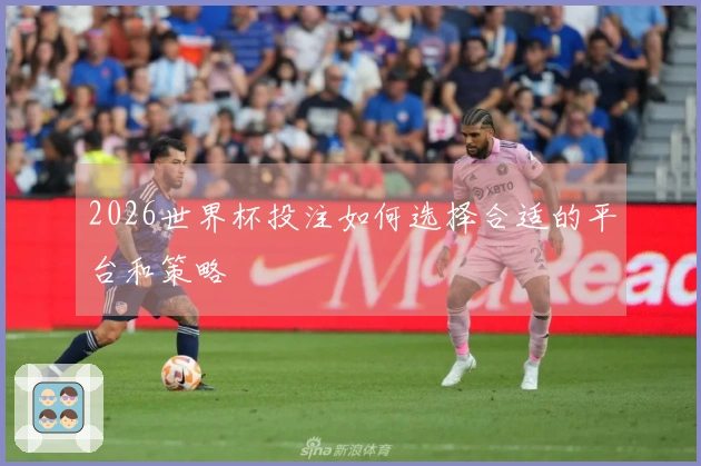 2026世界杯投注如何选择合适的平台和策略