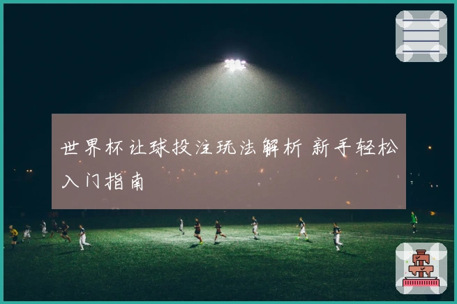世界杯让球投注玩法解析 新手轻松入门指南