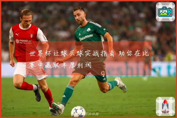世界杯让球买球实战指南 助你在比赛中赢取丰厚利润