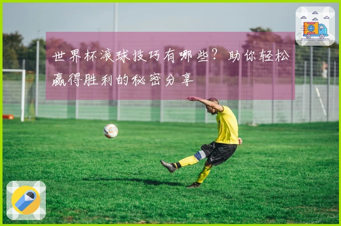 世界杯滚球技巧有哪些？助你轻松赢得胜利的秘密分享