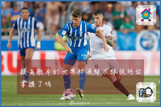 提高胜率的世界杯滚球买球技巧你掌握了吗