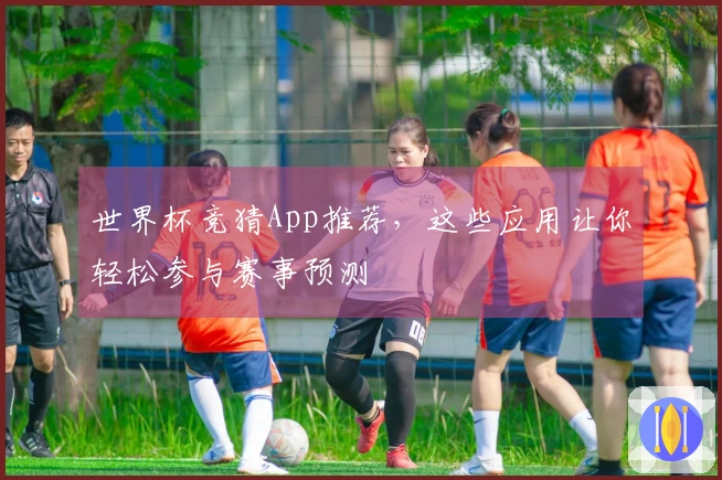 世界杯竞猜App推荐，这些应用让你轻松参与赛事预测