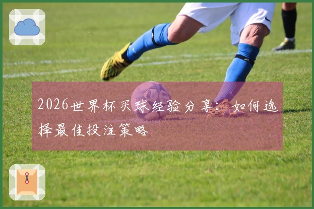 2026世界杯买球经验分享：如何选择最佳投注策略
