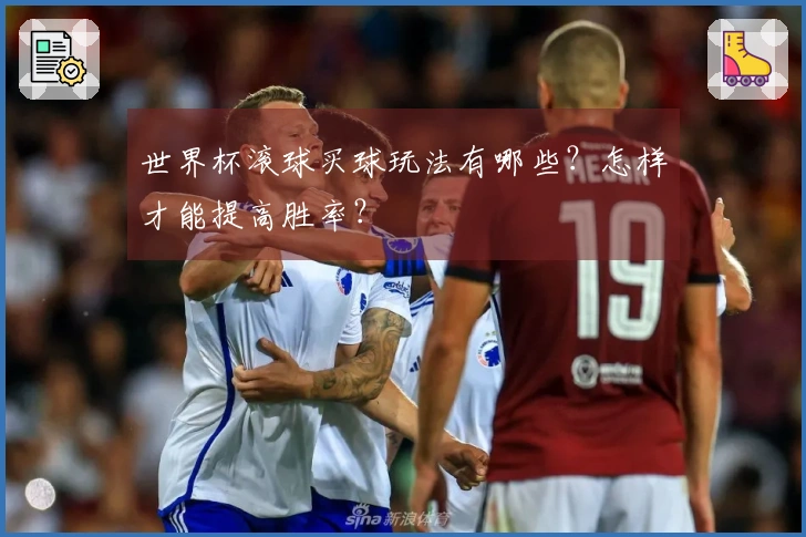 世界杯滚球买球玩法有哪些？怎样才能提高胜率？