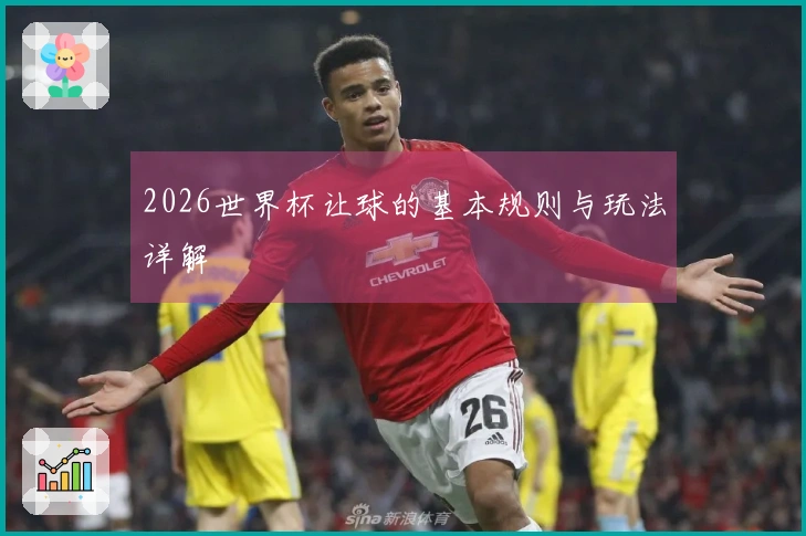 2026世界杯让球的基本规则与玩法详解