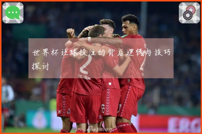 世界杯让球投注的背后逻辑与技巧探讨