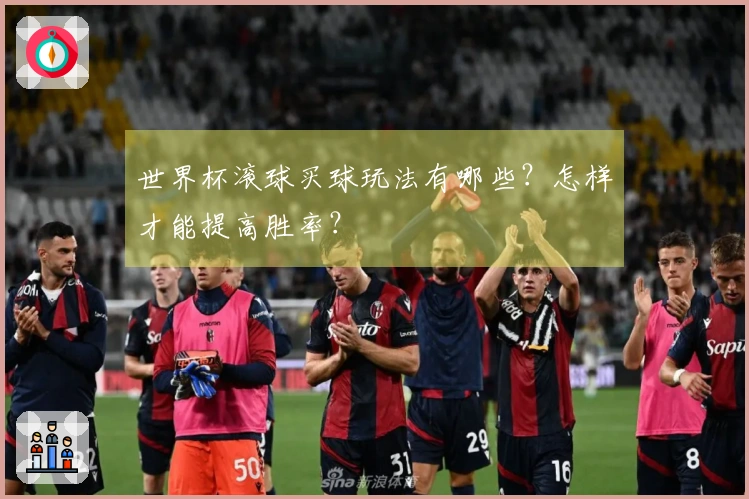 世界杯滚球买球玩法有哪些？怎样才能提高胜率？