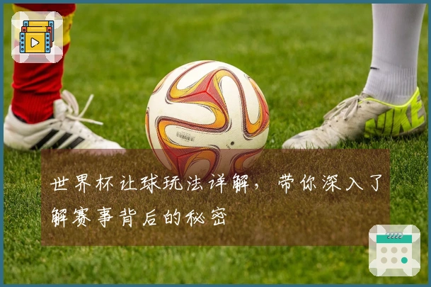 世界杯让球玩法详解，带你深入了解赛事背后的秘密