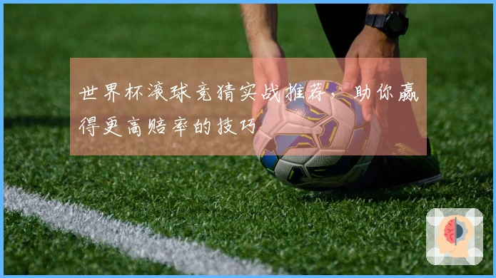 世界杯滚球竞猜实战推荐，助你赢得更高赔率的技巧