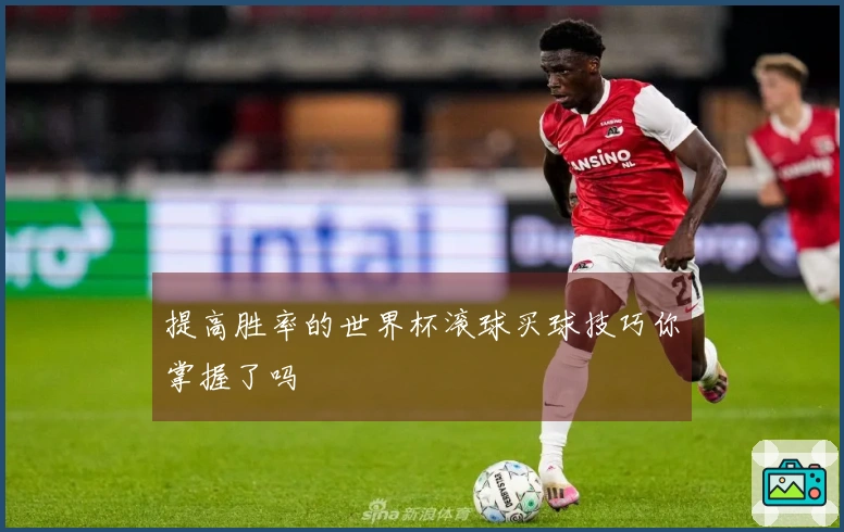 提高胜率的世界杯滚球买球技巧你掌握了吗