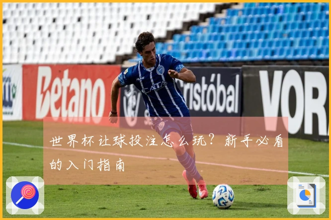世界杯让球投注怎么玩？新手必看的入门指南