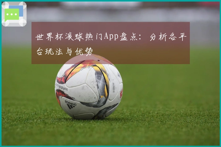 世界杯滚球热门App盘点：分析各平台玩法与优势