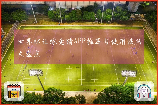 世界杯让球竞猜APP推荐与使用技巧大盘点