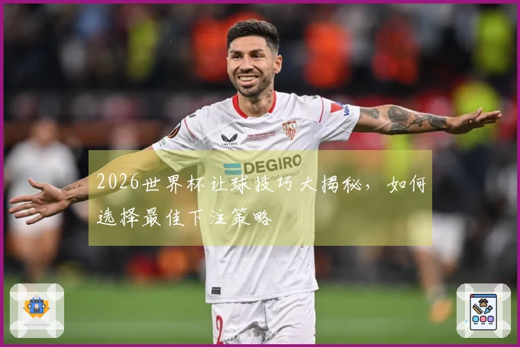 2026世界杯让球技巧大揭秘，如何选择最佳下注策略