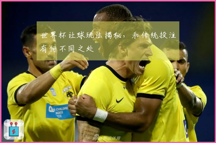 世界杯让球玩法揭秘,和传统投注有何不同之处