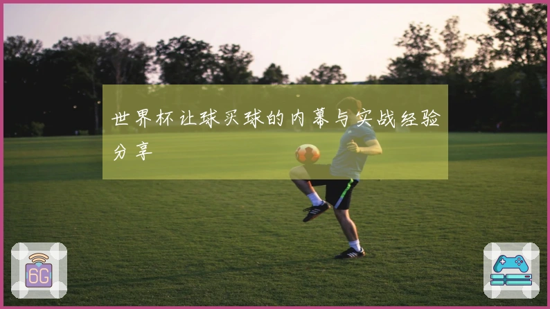 世界杯让球买球的内幕与实战经验分享