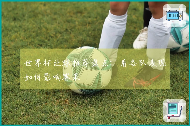 世界杯让球推荐盘点：看各队表现如何影响赛果