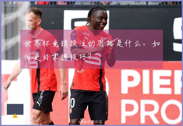 世界杯竞猜投注的思路是什么，如何更好掌握技巧？